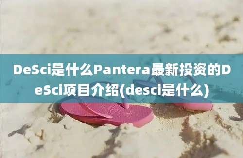 DeSci是什么Pantera最新投资的DeSci项目介绍(desci是什么)