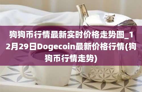 狗狗币行情最新实时价格走势图_12月29日Dogecoin最新价格行情(狗狗币行情走势)