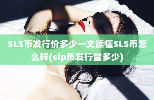 SLS币发行价多少一文读懂SLS币怎么样(slp币发行量多少)