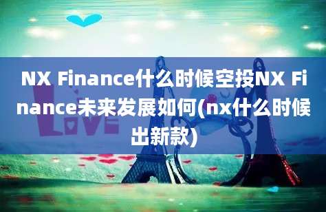 NX Finance什么时候空投NX Finance未来发展如何(nx什么时候出新款)