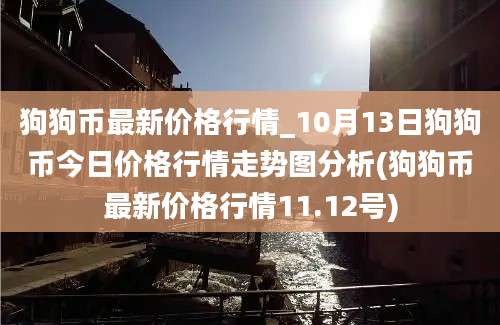 狗狗币最新价格行情_10月13日狗狗币今日价格行情走势图分析(狗狗币最新价格行情11.12号)