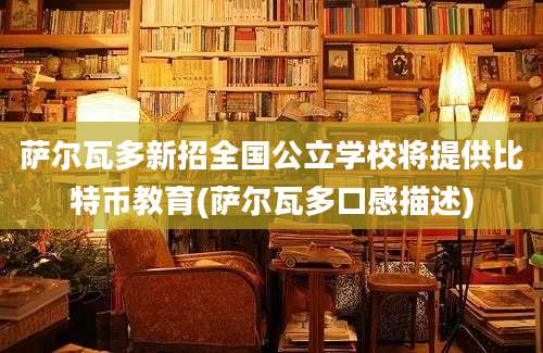 萨尔瓦多新招全国公立学校将提供比特币教育(萨尔瓦多口感描述)