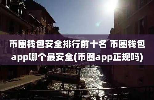 币圈钱包安全排行前十名 币圈钱包app哪个最安全(币圈app正规吗)