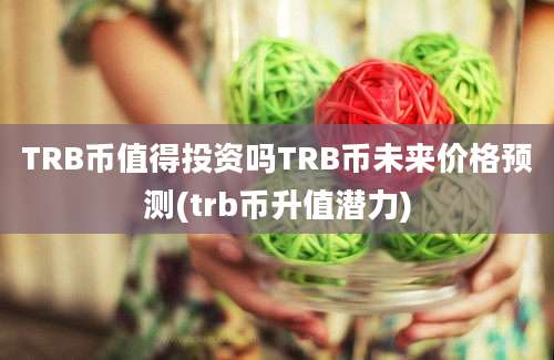 TRB币值得投资吗TRB币未来价格预测(trb币升值潜力)