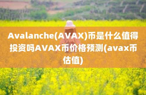 Avalanche(AVAX)币是什么值得投资吗AVAX币价格预测(avax币估值)