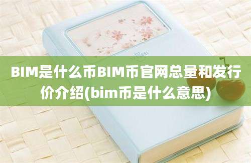 BIM是什么币BIM币官网总量和发行价介绍(bim币是什么意思)