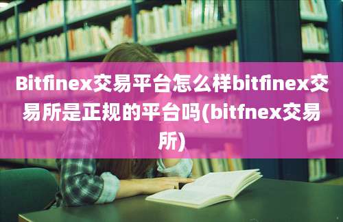 Bitfinex交易平台怎么样bitfinex交易所是正规的平台吗(bitfnex交易所)