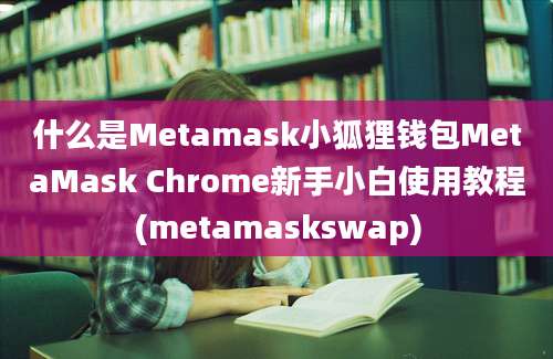 什么是Metamask小狐狸钱包MetaMask Chrome新手小白使用教程(metamaskswap)