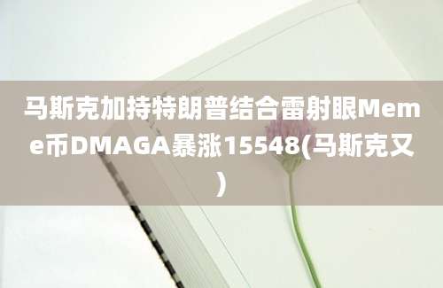 马斯克加持特朗普结合雷射眼Meme币DMAGA暴涨15548(马斯克又)