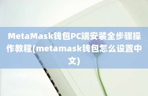 MetaMask钱包PC端安装全步骤操作教程(metamask钱包怎么设置中文)