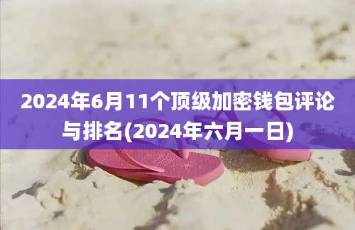 2024年6月11个顶级加密钱包评论与排名(2024年六月一日)