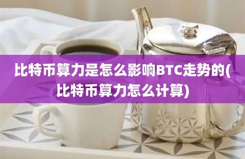 比特币算力是怎么影响BTC走势的(比特币算力怎么计算)