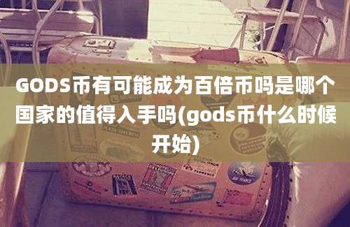 GODS币有可能成为百倍币吗是哪个国家的值得入手吗(gods币什么时候开始)