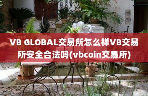 VB GLOBAL交易所怎么样VB交易所安全合法吗(vbcoin交易所)