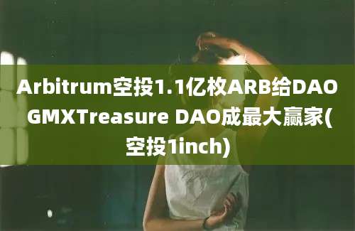 Arbitrum空投1.1亿枚ARB给DAO GMXTreasure DAO成最大赢家(空投1inch)