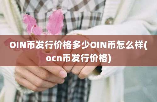 OIN币发行价格多少OIN币怎么样(ocn币发行价格)