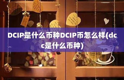 DCIP是什么币种DCIP币怎么样(dcc是什么币种)