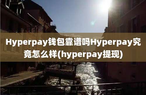 Hyperpay钱包靠谱吗Hyperpay究竟怎么样(hyperpay提现)