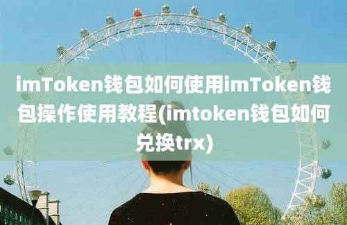 imToken钱包如何使用imToken钱包操作使用教程(imtoken钱包如何兑换trx)