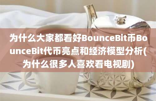 为什么大家都看好BounceBit币BounceBit代币亮点和经济模型分析(为什么很多人喜欢看电视剧)