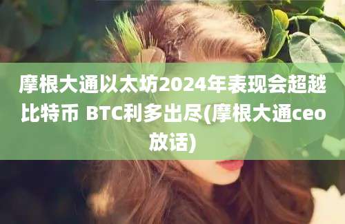 摩根大通以太坊2024年表现会超越比特币 BTC利多出尽(摩根大通ceo放话)