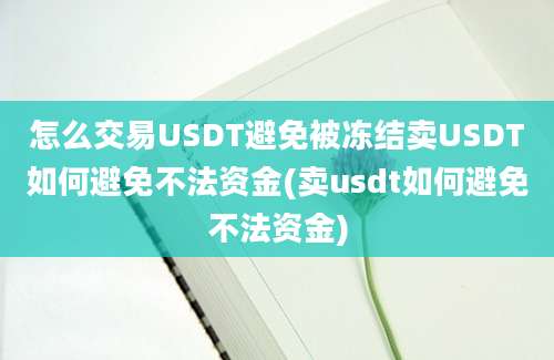 怎么交易USDT避免被冻结卖USDT如何避免不法资金(卖usdt如何避免不法资金)