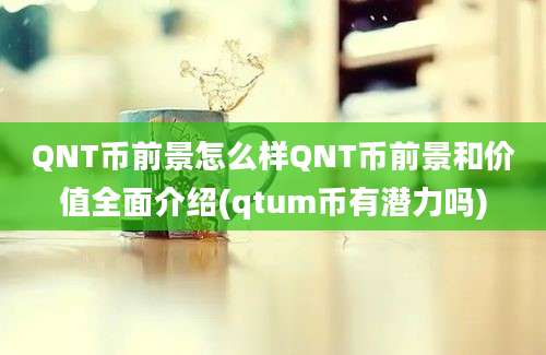 QNT币前景怎么样QNT币前景和价值全面介绍(qtum币有潜力吗)