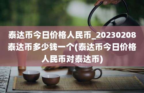 泰达币今日价格人民币_20230208泰达币多少钱一个(泰达币今日价格人民币对泰达币)