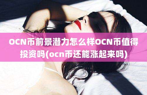 OCN币前景潜力怎么样OCN币值得投资吗(ocn币还能涨起来吗)