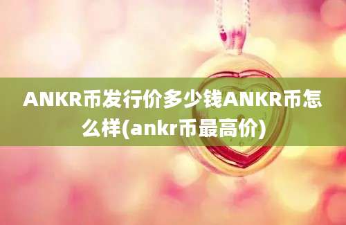 ANKR币发行价多少钱ANKR币怎么样(ankr币最高价)