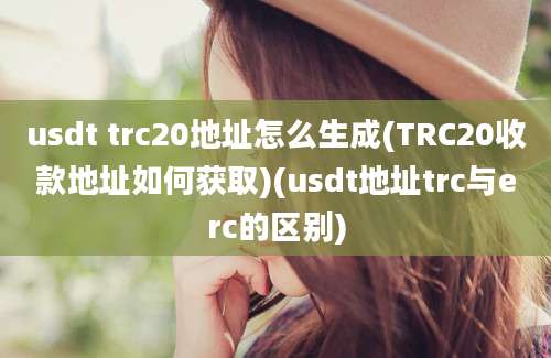 usdt trc20地址怎么生成(TRC20收款地址如何获取)(usdt地址trc与erc的区别)