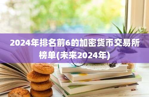 2024年排名前6的加密货币交易所榜单(未来2024年)