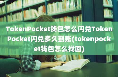 TokenPocket钱包怎么闪兑TokenPocket闪兑多久到账(tokenpocket钱包怎么找回)