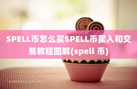 SPELL币怎么买SPELL币买入和交易教程图解(spell 币)