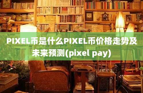 PIXEL币是什么PIXEL币价格走势及未来预测(pixel pay)