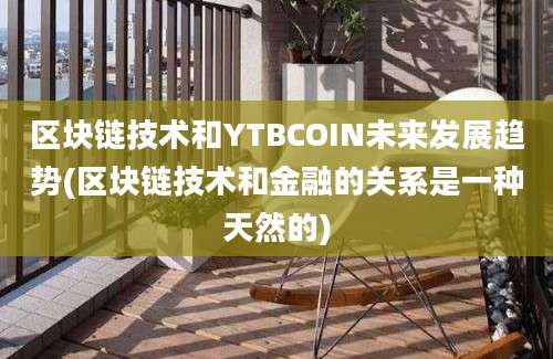 区块链技术和YTBCOIN未来发展趋势(区块链技术和金融的关系是一种天然的)