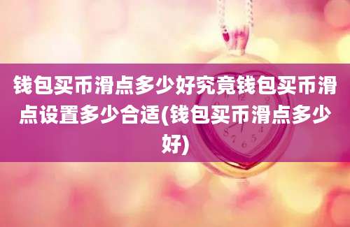 钱包买币滑点多少好究竟钱包买币滑点设置多少合适(钱包买币滑点多少好)