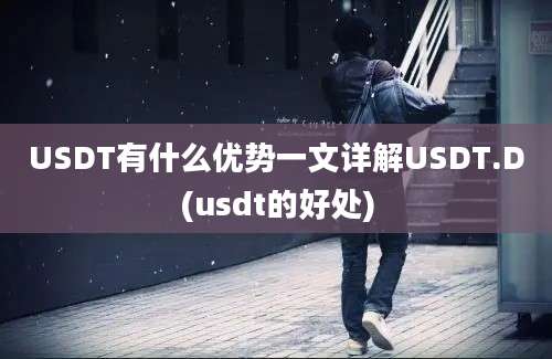 USDT有什么优势一文详解USDT.D(usdt的好处)