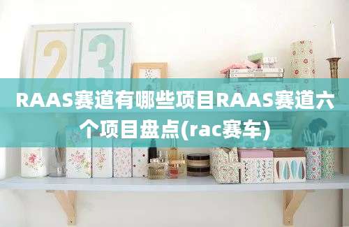 RAAS赛道有哪些项目RAAS赛道六个项目盘点(rac赛车)