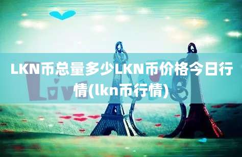 LKN币总量多少LKN币价格今日行情(lkn币行情)