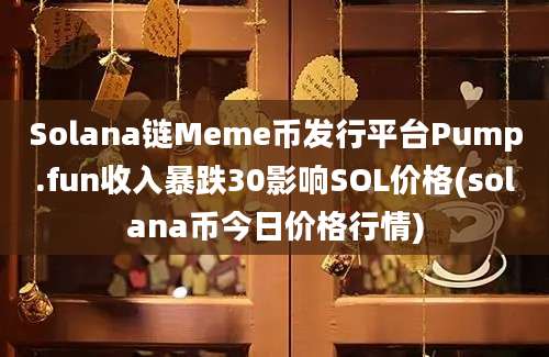 Solana链Meme币发行平台Pump.fun收入暴跌30影响SOL价格(solana币今日价格行情)