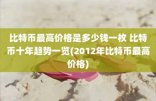 比特币最高价格是多少钱一枚 比特币十年趋势一览(2012年比特币最高价格)