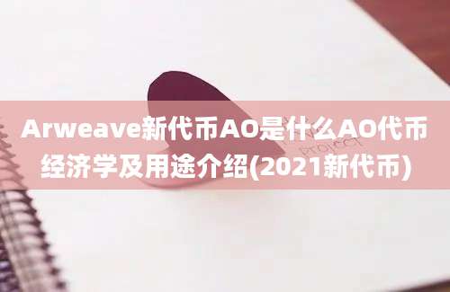 Arweave新代币AO是什么AO代币经济学及用途介绍(2021新代币)