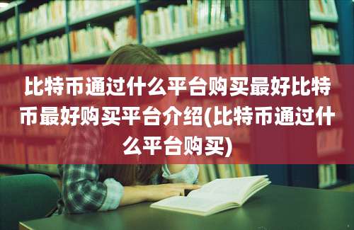 比特币通过什么平台购买最好比特币最好购买平台介绍(比特币通过什么平台购买)