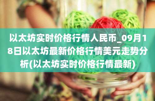 以太坊实时价格行情人民币_09月18日以太坊最新价格行情美元走势分析(以太坊实时价格行情最新)