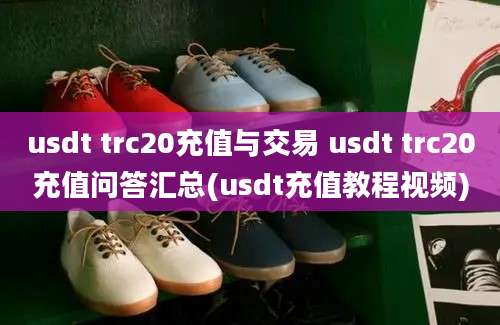 usdt trc20充值与交易 usdt trc20充值问答汇总(usdt充值教程视频)