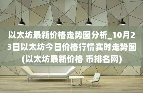 以太坊最新价格走势图分析_10月23日以太坊今日价格行情实时走势图(以太坊最新价格 币排名网)