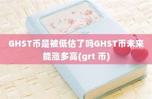 GHST币是被低估了吗GHST币未来能涨多高(grt 币)