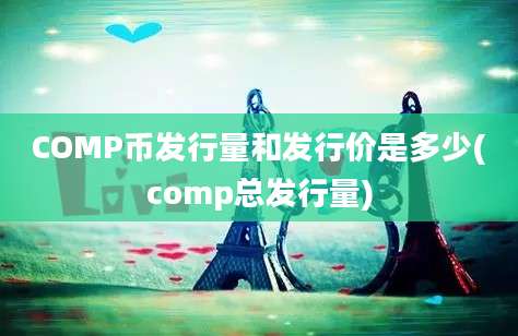 COMP币发行量和发行价是多少(comp总发行量)