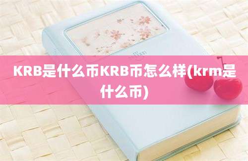 KRB是什么币KRB币怎么样(krm是什么币)